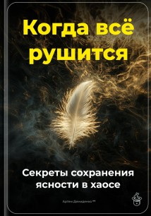 Когда всё рушится: Секреты сохранения ясности в хаосе