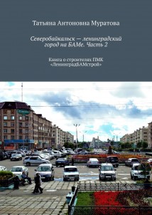 Северобайкальск – ленинградский город на БАМе. Часть 2. Книга о строителях ПМК «ЛенинградБАМстрой»