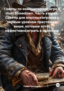 Советы по компьютерной игре в Hunt Showdown. Часть вторая. Советы для опытных игроков с первым уровнем престижа и выше, которые хотят эффективно играть в одиночку