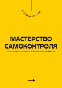 Мастерство самоконтроля. Как управлять своими эмоциями и действиями