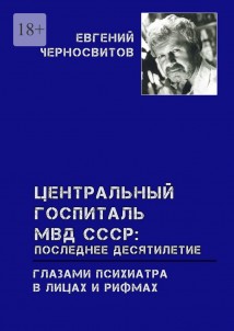 Центральный Госпиталь МВД СССР: последнее десятилетие. Глазами психиатра. В лицах и рифмах