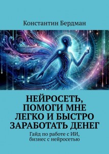 Нейросеть, помоги мне легко и быстро заработать денег. Гайд по работе с ИИ, бизнес с нейросетью