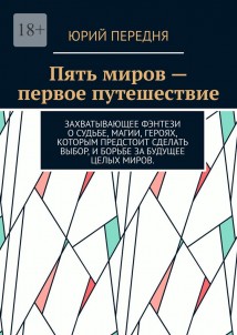 Пять миров – первое путешествие. Захватывающее фэнтези о судьбе, магии, героях, которым предстоит сделать выбор, и борьбе за будущее целых миров.