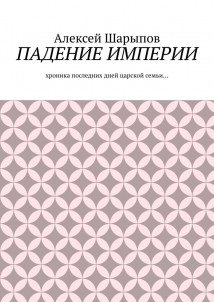 Падение Империи. Хроника последних дней царской семьи…