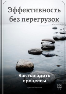 Эффективность без перегрузок: Как наладить процессы