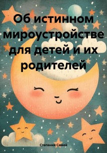 Об истинном мироустройстве для детей и их родителей