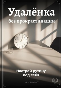 Удалёнка без прокрастинации: Настрой рутину под себя