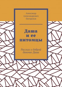 Даша и ее питомцы. Рассказ о доброй девочке Даше