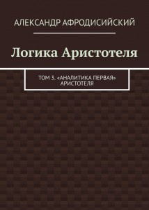 Логика Аристотеля. Том 3. «Аналитика Первая» Аристотеля