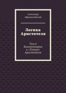 Логика Аристотеля. Том 6. Комментарии к «Топике» Аристотеля