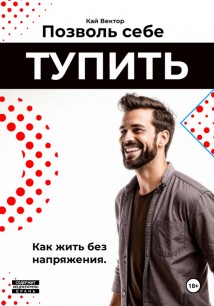 Позволь себе тупить. Как жить без напряжения. Как жить легко, даже если ты не гений