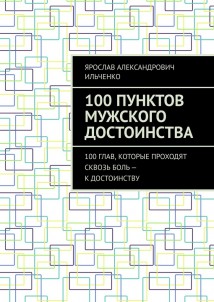 100 Пунктов мужского достоинства. 100 глав, которые проходят сквозь боль – к достоинству