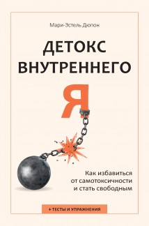 Детокс внутреннего «Я». Как избавиться от самотоксичности и стать свободным
