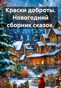 Краски доброты. Новогодний сборник сказок.