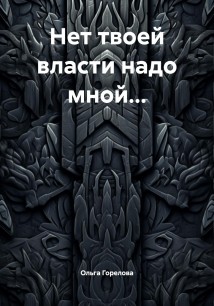 Нет твоей власти надо мной…