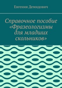 Справочное пособие «Фразеологизмы для младших скольников»