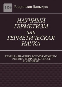 Научный герметизм, или Герметическая наука. Теория и практика всеобъемлющего учения о природе, космосе и человеке