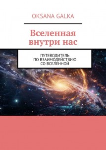 Вселенная внутри нас. Путеводитель по взаимодействию со вселенной