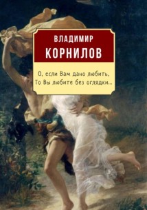 О, если Вам дано любить, то Вы любите без оглядки