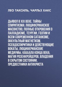 Дьявол в XIX веке. Тайны спиритизма: люциферианское масонство, полные откровения о палладизме, Теургии, Гоэтии и всем современном сатанизме, оккультный магнетизм, псевдоспиритики и действующие вокаты,