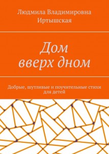 Дом вверх дном. Добрые, шутливые и поучительные стихи для детей