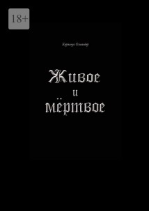 Живое и мёртвое. Смертной девы и бессмертного чудовища история, записанная Черной Латынью