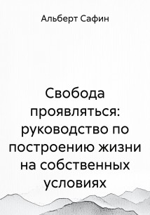 Свобода проявляться: руководство по построению жизни на собственных условиях