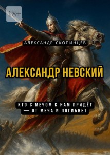 Александр Невский. Кто с мечом к нам придёт – от меча и погибнет