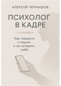Психолог в кадре. Как говорить с миром и не потерять себя