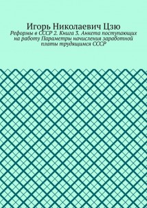Реформы в СССР 2. Книга 3. Анкета поступающих на работу Параметры начисления заработной платы трудящимся СССР