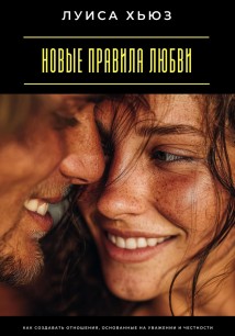 Новые правила любви. Как создавать отношения, основанные на уважении и честности