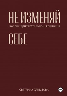 Не изменяй себе. Кодекс притягательной женщины