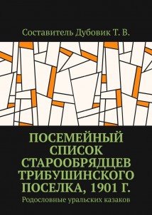 Посемейный список старообрядцев Трибушинского поселка, 1901 г. Родословные уральских казаков