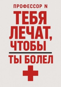 Тебя лечат, чтобы ты болел