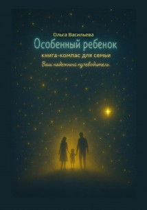 Особенный ребенок: книга-компас для семьи. Ваш надежный путеводитель