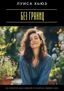 Без границ. Как перестать быть удобной и научиться говорить «нет»