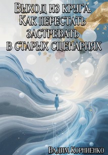 Выход из круга. Как перестать застревать в старых сценариях