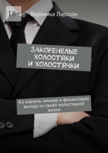 Закоренелые холостяки и холостячки. Как извлечь личную и финансовую выгоду из своей холостяцкой жизни