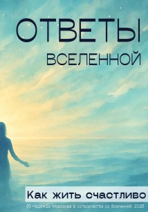 Ответы Вселенной. Как жить счастливо