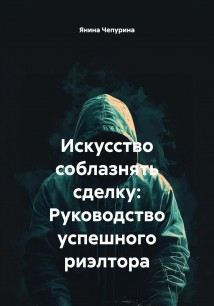 Искусство соблазнять сделку: Руководство успешного риэлтора