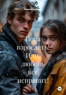 Пора взрослеть! Или, любовь все исправит!