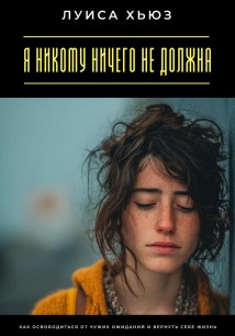 Я никому ничего не должна. Как освободиться от чужих ожиданий и вернуть себе жизнь