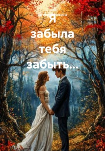 Я забыла тебя забыть…