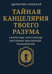 Тайная канцелярия твоего разума: Секретные протоколы системно-векторной психологии