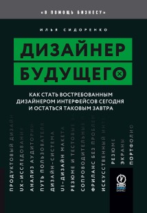 Дизайнер будущего. Как стать востребованным дизайнером интерфейсов сегодня и остаться таковым завтра