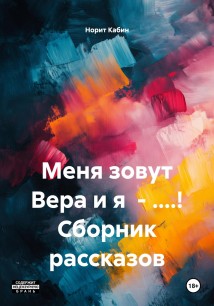 Меня зовут Вера и я – ....! Сборник рассказов
