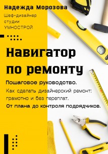 Навигатор по ремонту. Пошаговое руководство как сделать дизайнерский ремонт: грамотно и без переплат. От плана до контроля подрядчиков