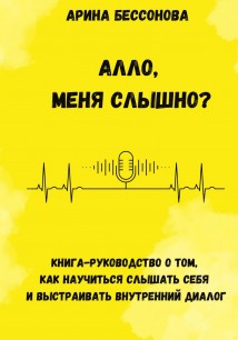 Алло, меня слышно? Книга-руководство о том, как научиться слышать себя и выстраивать внутренний диалог