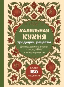 Халяльная кухня. Традиции, рецепты: для праздников, будней и поста, КБЖУ в каждом рецепте