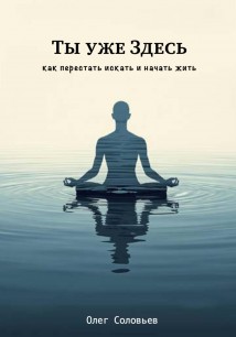 Ты уже Здесь. Как перестать искать и начать жить